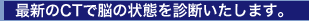 最新のCTで脳の状態を診断いたします。